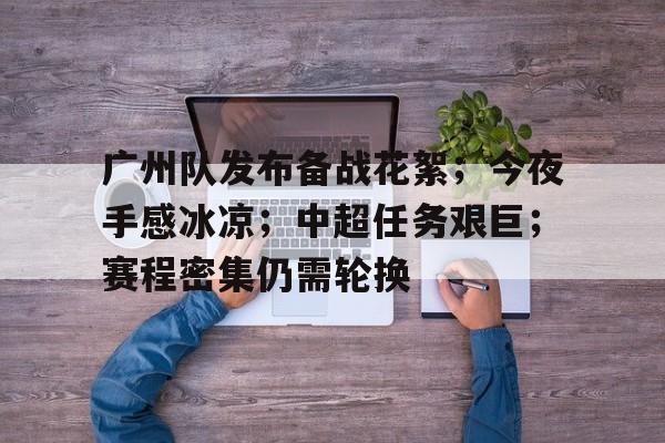 英雄联盟S15全球赛-广州队发布备战花絮；今夜手感冰凉；中超任务艰巨；赛程密集仍需轮换的简单介绍